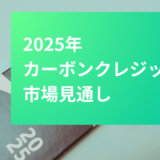 【2025年のカーボンクレジット市場見通し】GXリーグやカーボンクレジット価格の動向を解説